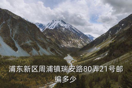 浦東新區(qū)周浦鎮(zhèn)瑞安路80弄21號郵編多少