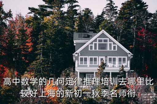 高中數(shù)學(xué)的幾何定律推理培訓(xùn)去哪里比較好上海的新初一秋季名師銜