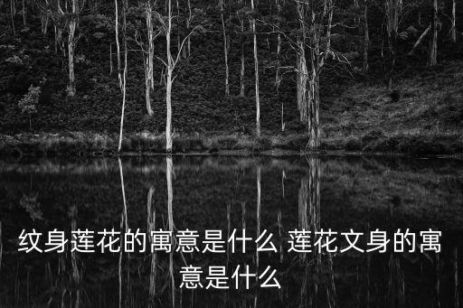 紋身蓮花的寓意是什么 蓮花文身的寓意是什么