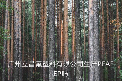 廣州立昌氟塑料有限公司生產PFAFEP嗎