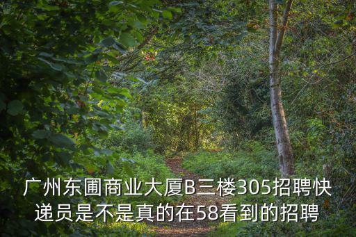 廣州東圃商業大廈B三樓305招聘快遞員是不是真的在58看到的招聘