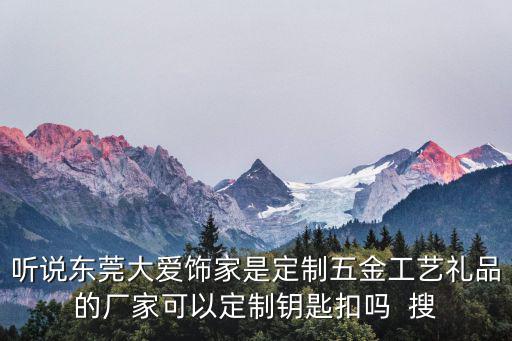 聽(tīng)說(shuō)東莞大愛(ài)飾家是定制五金工藝禮品的廠家可以定制鑰匙扣嗎  搜