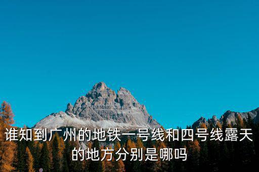 誰知到廣州的地鐵一號線和四號線露天的地方分別是哪嗎