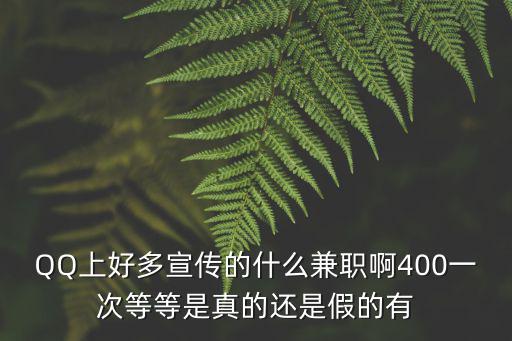 QQ上好多宣傳的什么兼職啊400一次等等是真的還是假的有