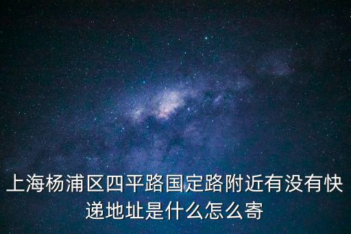 圓通快遞上海市楊浦區同濟公司，上海楊浦區四平路國定路附近有沒有快遞地址是什么怎么寄