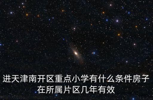 進天津南開區重點小學有什么條件房子在所屬片區幾年有效