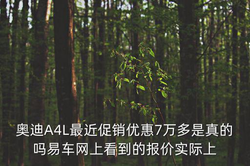 奧迪A4L最近促銷優惠7萬多是真的嗎易車網上看到的報價實際上