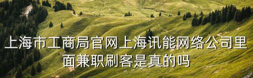 上海市工商局官網(wǎng)上海訊能網(wǎng)絡(luò)公司里面兼職刷客是真的嗎