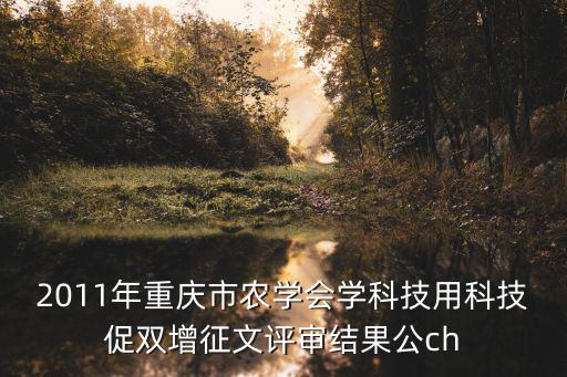 重慶市研學旅行論壇，2011年重慶市農學會學科技用科技促雙增征文評審結果公ch