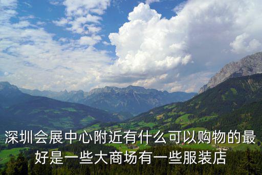 深圳會展中心 美食，深圳會展中心附近有什么可以購物的最好是一些大商場有一些服裝店