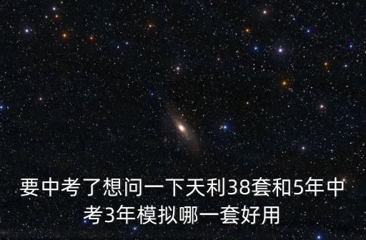 要中考了想問一下天利38套和5年中考3年模擬哪一套好用