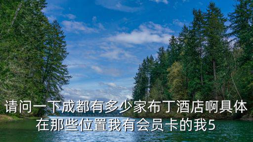 請問一下成都有多少家布丁酒店啊具體在那些位置我有會員卡的我5