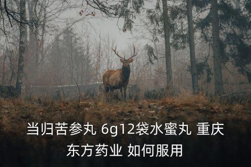 重慶市東方藥業(yè)有限公司鐘曉斌，當(dāng)歸苦參丸 6g12袋水蜜丸 重慶東方藥業(yè) 如何服用