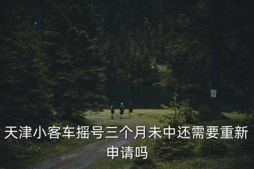 天津小客車搖號三個月未中還需要重新申請嗎