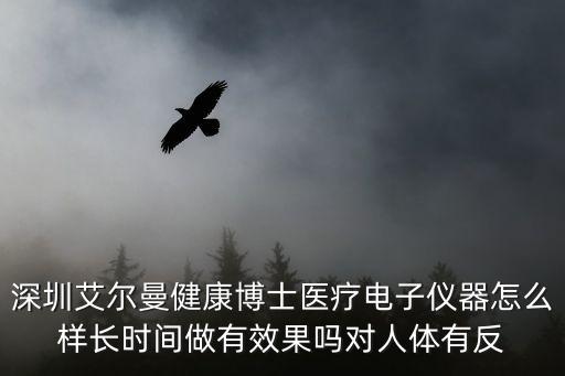 深圳艾爾曼健康博士醫(yī)療電子儀器怎么樣長時間做有效果嗎對人體有反