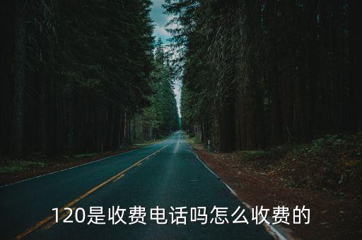 120是收費(fèi)電話嗎怎么收費(fèi)的