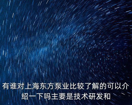 上海市東方泵業(yè)制造有限公司，有誰對上海東方泵業(yè)比較了解的可以介紹一下嗎主要是技術(shù)研發(fā)和