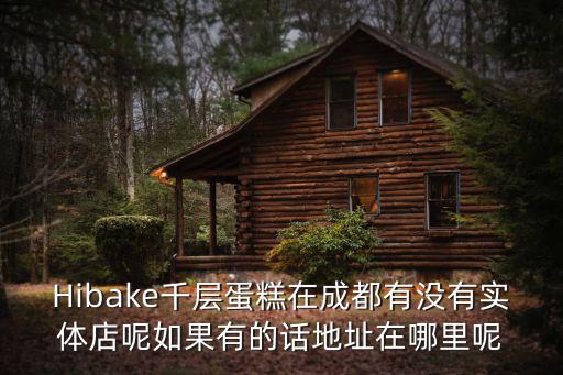 Hibake千層蛋糕在成都有沒有實體店呢如果有的話地址在哪里呢