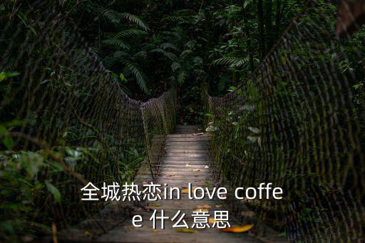 全城熱戀in love coffee 什么意思