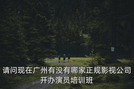 廣州 演員 培訓，在廣東省有什么學院是培訓演員的嗎