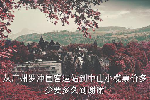 從廣州羅沖圍客運站到中山小欖票價多少要多久到謝謝
