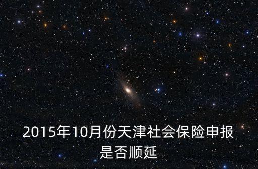 2015年10月份天津社會保險申報是否順延