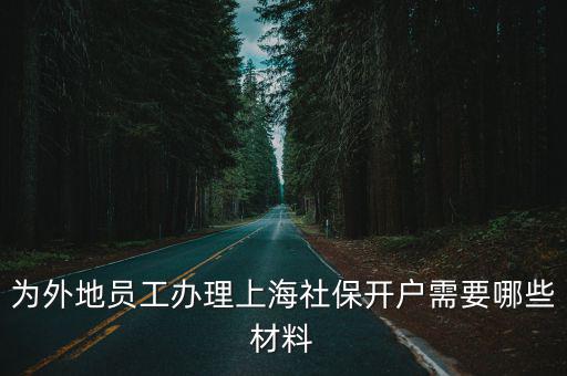 為外地員工辦理上海社保開戶需要哪些材料