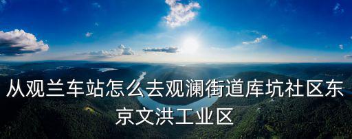 從觀蘭車站怎么去觀瀾街道庫坑社區東京文洪工業區