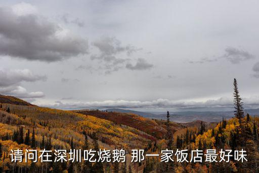 深圳哪里燒鵝好吃，請(qǐng)問(wèn)在深圳吃燒鵝 那一家飯店最好味