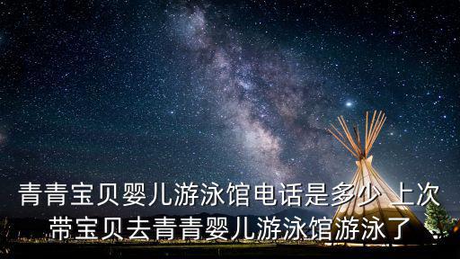 青青寶貝嬰兒游泳館電話是多少 上次帶寶貝去青青嬰兒游泳館游泳了
