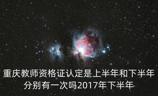 重慶市中小學教師2017年怎么，重慶教師資格證認定是上半年和下半年分別有一次嗎2017年下半年