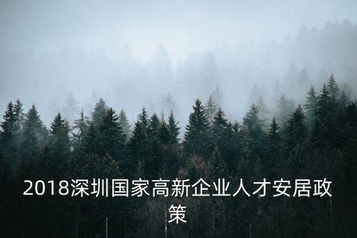 深圳高層次專業人才 1 6 政策，2018深圳國家高新企業人才安居政策