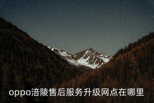 重慶市涪陵區消費者協議電話，oppo涪陵售后服務升級網點在哪里