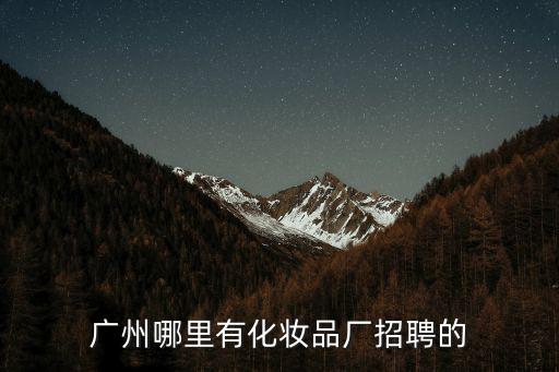 廣州貝玉化妝品，廣州哪里有化妝品廠招聘的