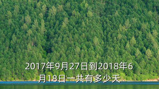 2017年9月27日到2018年6月18日一共有多少天