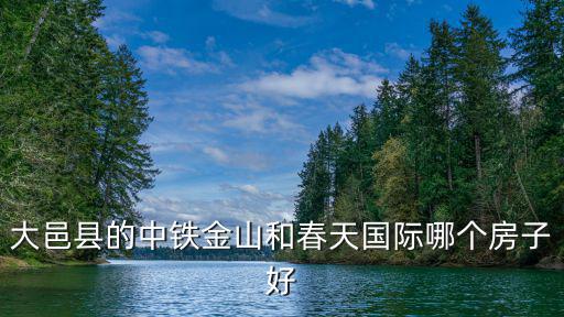 大邑縣的中鐵金山和春天國(guó)際哪個(gè)房子好