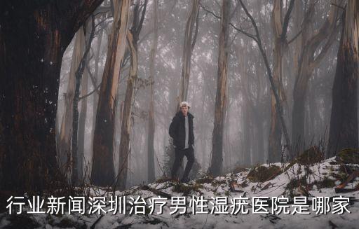行業(yè)新聞深圳治療男性濕疣醫(yī)院是哪家