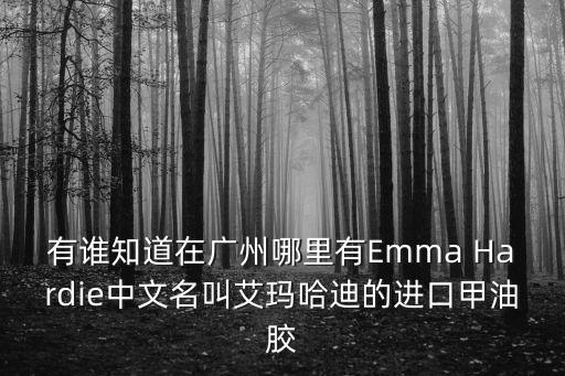 有誰知道在廣州哪里有Emma Hardie中文名叫艾瑪哈迪的進口甲油膠