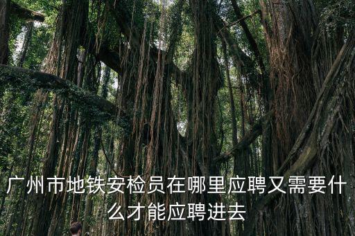 廣州市地鐵安檢員在哪里應(yīng)聘又需要什么才能應(yīng)聘進(jìn)去