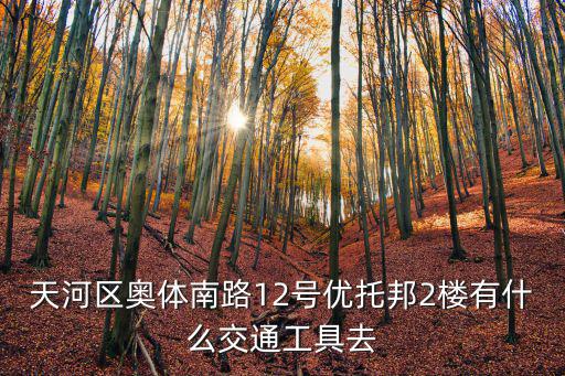 天河區奧體南路12號優托邦2樓有什么交通工具去