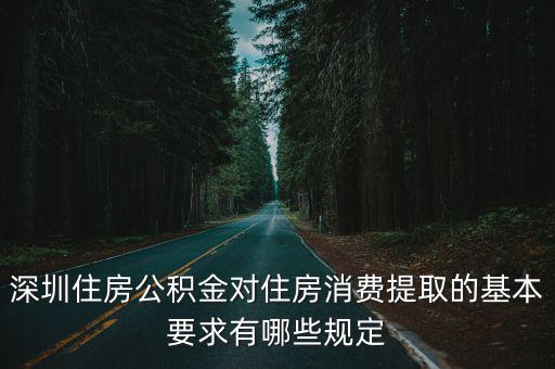 深圳住房公積金租房提取條件，深圳住房公積金對住房消費提取的基本要求有哪些規定