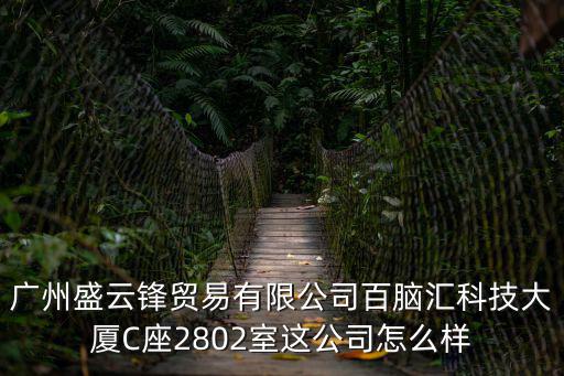 廣州盛云鋒貿易有限公司百腦匯科技大廈C座2802室這公司怎么樣