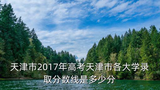 天津市2017年高考天津市各大學錄取分數線是多少分