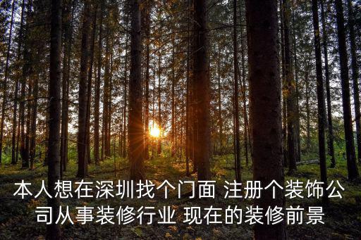 本人想在深圳找個門面 注冊個裝飾公司從事裝修行業 現在的裝修前景