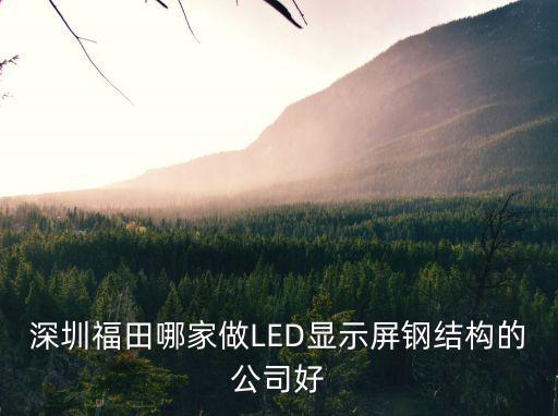 深圳福田哪家做LED顯示屏鋼結(jié)構(gòu)的公司好