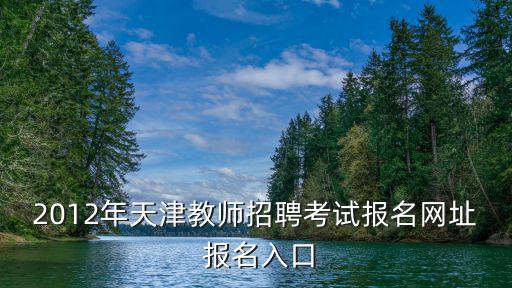 2012年天津教師招聘考試報名網址 報名入口