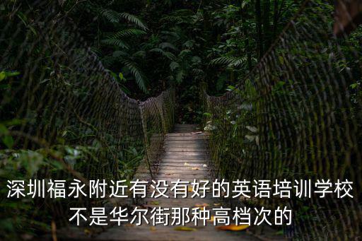 深圳福永附近有沒有好的英語培訓學校不是華爾街那種高檔次的