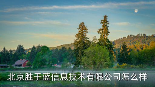 北京勝于藍(lán)信息技術(shù)有限公司怎么樣