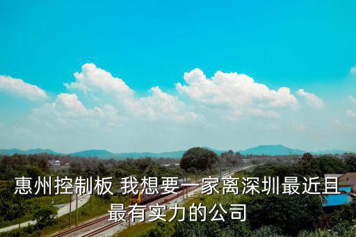 惠州控制板 我想要一家離深圳最近且最有實力的公司