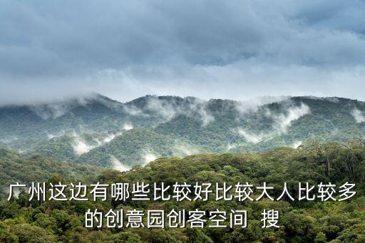 廣州這邊有哪些比較好比較大人比較多的創意園創客空間  搜